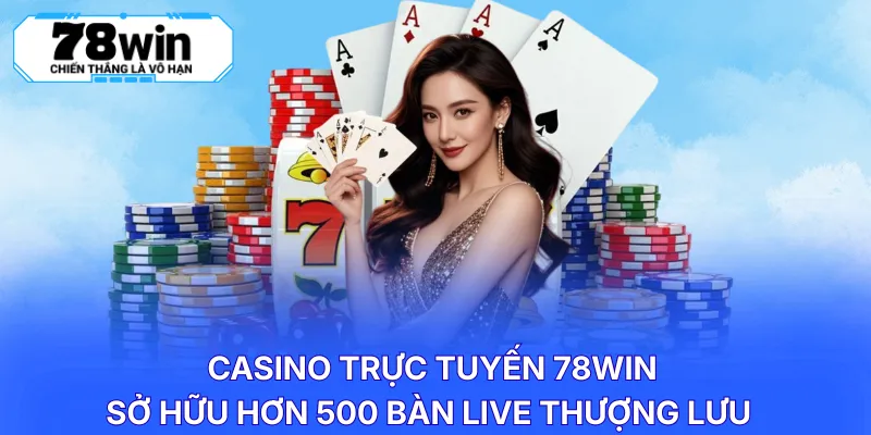 Casino trực tuyến 78WIN sở hữu hơn 500 bàn live thượng lưu